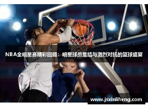 NBA全明星赛精彩回顾：明星球员集结与激烈对抗的篮球盛宴